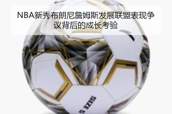 NBA新秀布朗尼詹姆斯发展联盟表现争议背后的成长考验