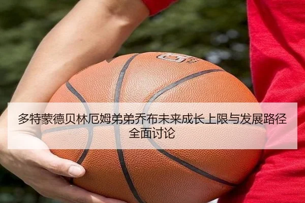 多特蒙德贝林厄姆弟弟乔布未来成长上限与发展路径全面讨论