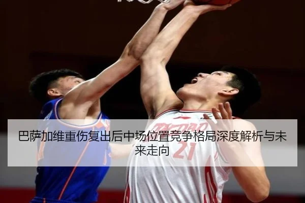 巴萨加维重伤复出后中场位置竞争格局深度解析与未来走向