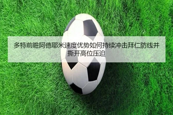 多特前瞻阿德耶米速度优势如何持续冲击拜仁防线并撕开高位压迫