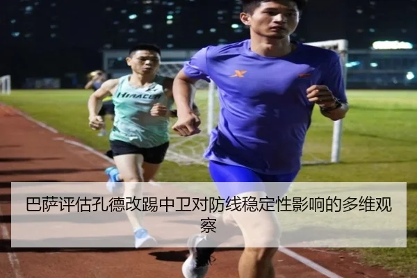 巴萨评估孔德改踢中卫对防线稳定性影响的多维观察