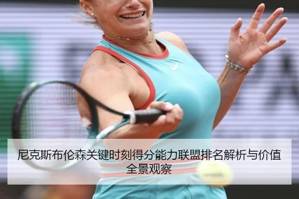 尼克斯布伦森关键时刻得分能力联盟排名解析与价值全景观察