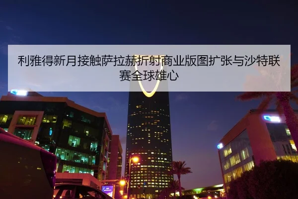 利雅得新月接触萨拉赫折射商业版图扩张与沙特联赛全球雄心