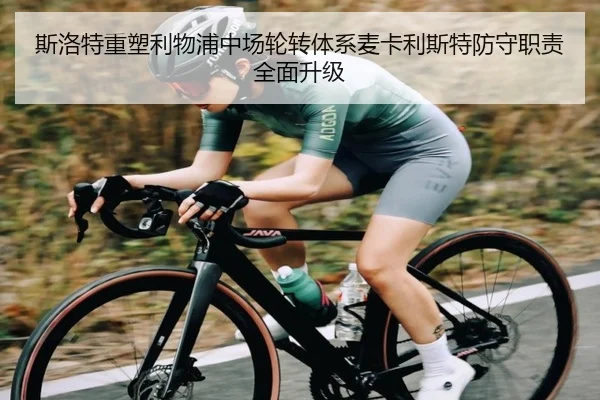 斯洛特重塑利物浦中场轮转体系麦卡利斯特防守职责全面升级